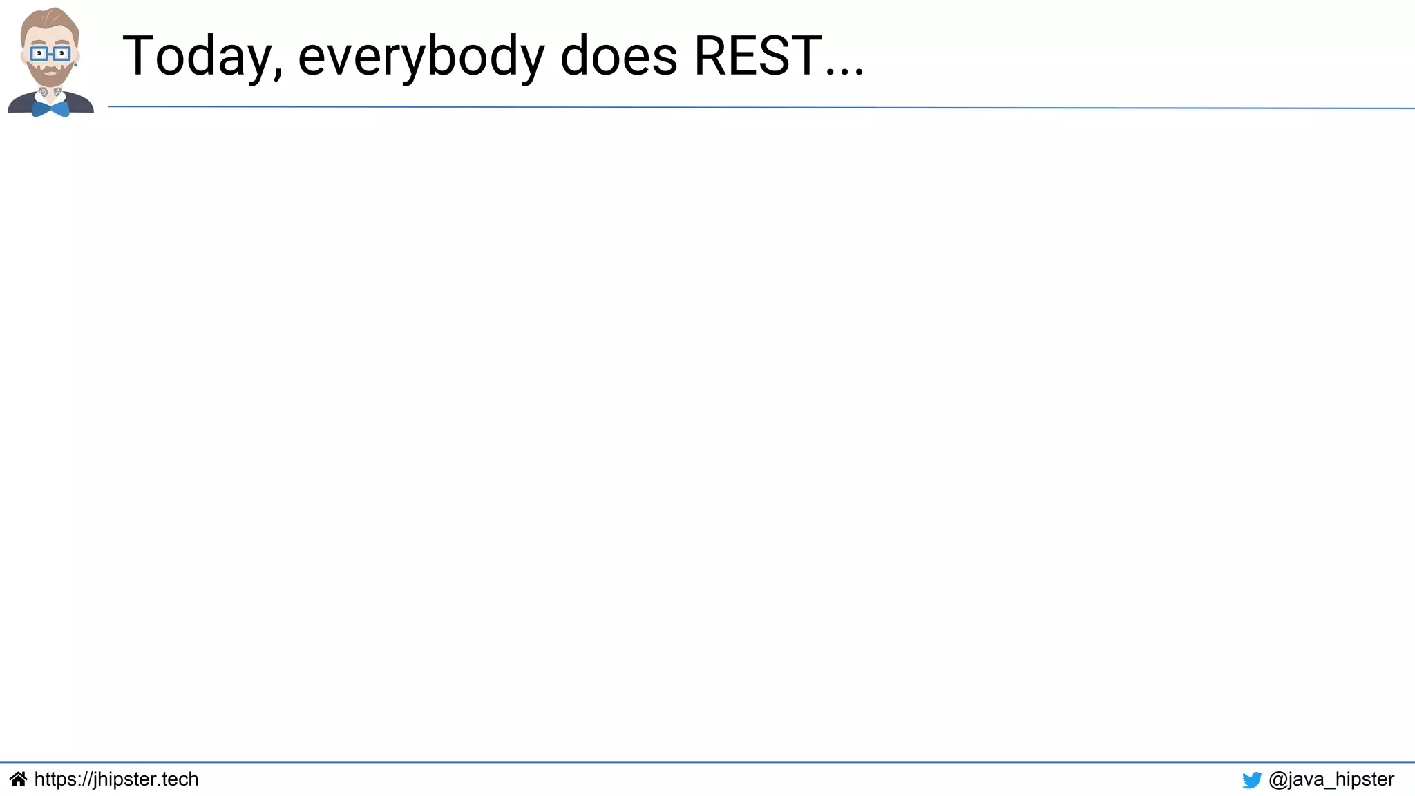 https://jhipster.tech @java_hipster
Today, everybody does REST...
 