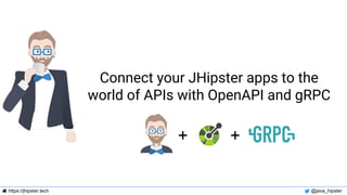 https://jhipster.tech @java_hipster
Connect your JHipster apps to the
world of APIs with OpenAPI and gRPC
+ +
 
