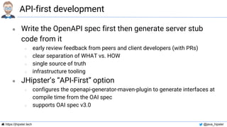 https://jhipster.tech @java_hipster
API-first development
● Write the OpenAPI spec first then generate server stub
code fr...
