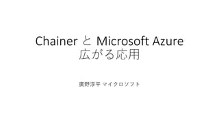 Chainer と Microsoft Azure
広がる応用
廣野淳平 マイクロソフト
 