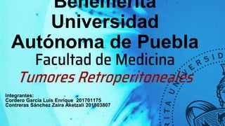 Benemérita
Universidad
Autónoma de Puebla
Facultad de Medicina
Tumores Retroperitoneales
Integrantes:
Cordero García Luis ...
