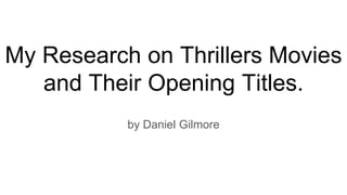 My Research on Thrillers Movies
and Their Opening Titles.
by Daniel Gilmore
 