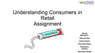 Understanding Consumers in
Retail
Assignment
Group
Members:
Ankush Das
Aman Pawar
Gaurang Singh
Himanshu
Rusiya
Ishvinder Singh
 