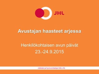 Julkisten ja hyvinvointialojen liitto JHL
Avustajan haasteet arjessa
Henkilökohtaisen avun päivät
23.-24.9.2015
 