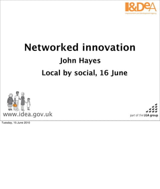 Networked innovation
                             John Hayes
                        Local by social, 16 June




Tuesday, 15 June 2010
 