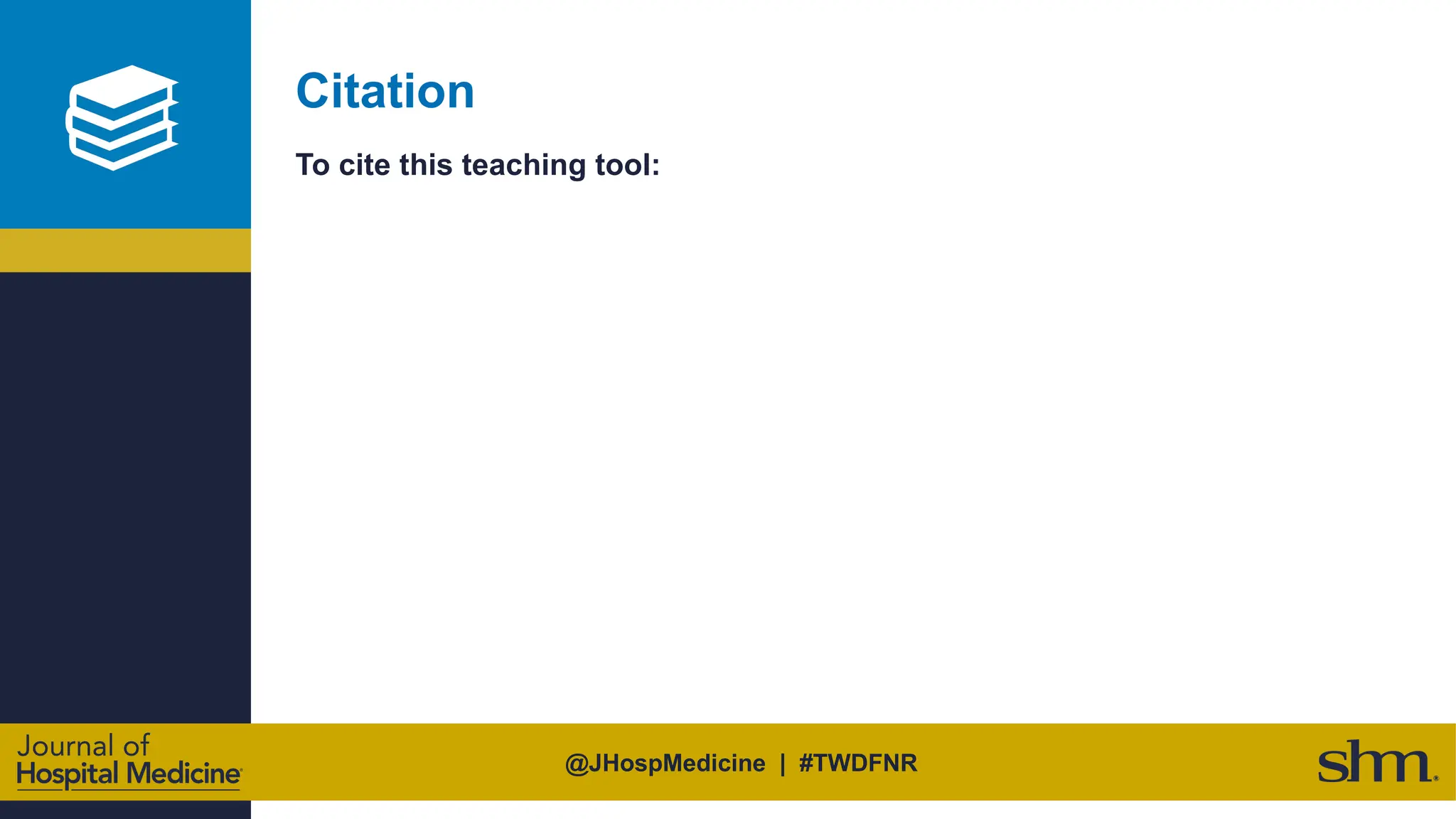 @JHospMedicine | #TWDFNR
Citation
To cite this teaching tool:
 