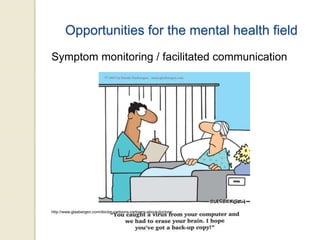 Opportunities for the mental health field
Symptom monitoring / facilitated communication
http://www.glasbergen.com/doctor-cartoons-cartoons-about-doctors/
 