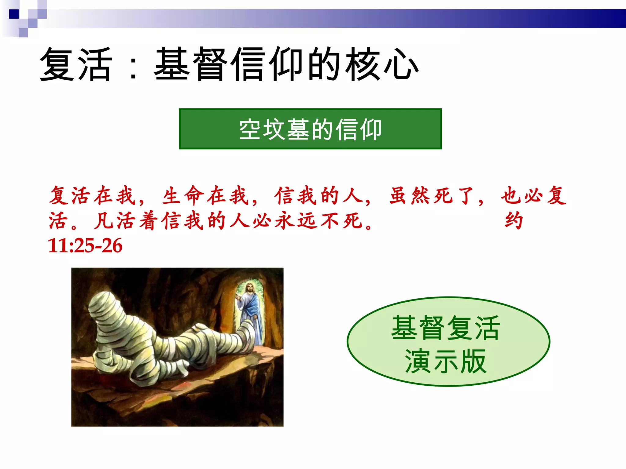 复活：基督信仰的核心 空坟墓的信仰 复活在我，生命在我，信我的人，虽然死了，也必复活。凡活着信我的人必永远不死。   约 11:25-26 基督复活演示版 