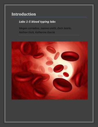 Introduction
   Labs 1-5 blood typing labs

   Megan corradino, Joanna smith, Zach Searle,
   Nathan tisch, Katherine Garcia
 