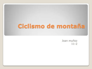 Ciclismo de montaña
Joan muñoz
11-2
 