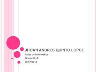 JHOAN ANDRES QUINTO LOPEZ
Taller de informática
Grado:10¬B
09/07/2013
 