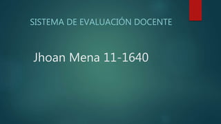 Jhoan Mena 11-1640
SISTEMA DE EVALUACIÓN DOCENTE
 