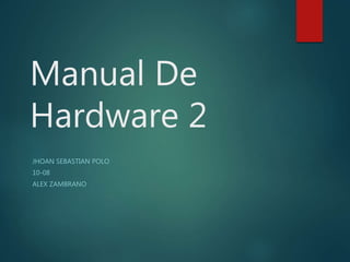 Manual De
Hardware 2
JHOAN SEBASTIAN POLO
10-08
ALEX ZAMBRANO
 