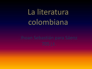 La literatura
colombiana
Jhoan Sebastián para Sáenz
705 j.t.

 