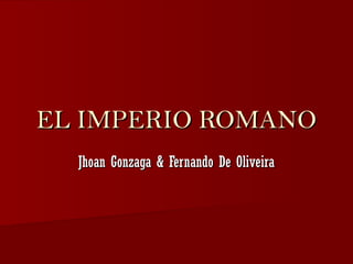 EL IMPERIO ROMANOEL IMPERIO ROMANO
Jhoan Gonzaga & Fernando De OliveiraJhoan Gonzaga & Fernando De Oliveira
 