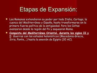 Etapas de Expansión:Etapas de Expansión:
 Los Romanos extendieron su poder por toda Italia, Cartago, laLos Romanos extend...