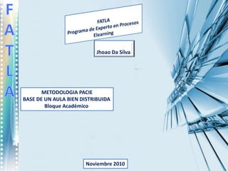 Jhoao Da Silva
Noviembre 2010
METODOLOGIA PACIE
BASE DE UN AULA BIEN DISTRIBUIDA
Bloque Académico
 