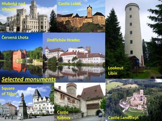 Hluboká nad
Vltavou

Červená Lhota

Castle Loket

Jindřichův Hradec

Lookout
Libín

Selected monuments
Square
of Tábor

Castle
Kotnov

Castle Landštejn

 