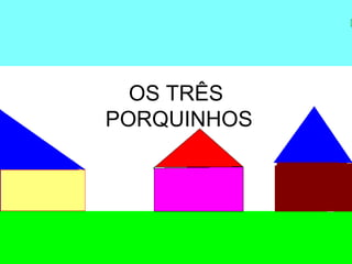 OS TRÊS
PORQUINHOS