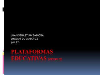 PLATAFORMAS
EDUCATIVAS (VIRTUALES)
JUAN SEBASTIAN ZAMORA
JHOJAN DUVAN CRUZ
901 J.T .
 