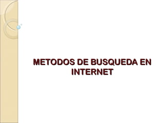 METODOS DE BUSQUEDA EN
      INTERNET
 