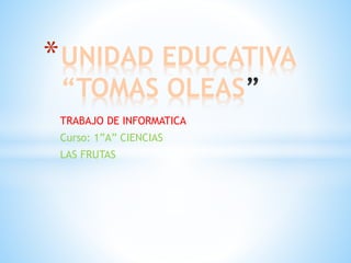 TRABAJO DE INFORMATICA
Curso: 1”A” CIENCIAS
LAS FRUTAS
*UNIDAD EDUCATIVA
“TOMAS OLEAS
 