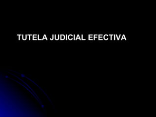 TUTELA JUDICIAL EFECTIVA 