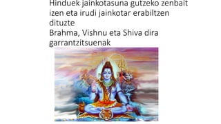 Hinduek jainkotasuna gutzeko zenbait
izen eta irudi jainkotar erabiltzen
dituzte
Brahma, Vishnu eta Shiva dira
garrantzitsuenak
 