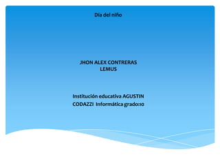 Día del niño
JHON ALEX CONTRERAS
LEMUS
Institución educativa AGUSTIN
CODAZZI Informática grado:10
 