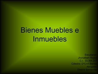 Bienes Muebles e 
Inmuebles 
Estudiante: 
Jhonalbert Reyes 
C.I.: 23.364.201 
Cátedra: DºCivil Bienes 
Abogado: 
Eleana Santander 
 