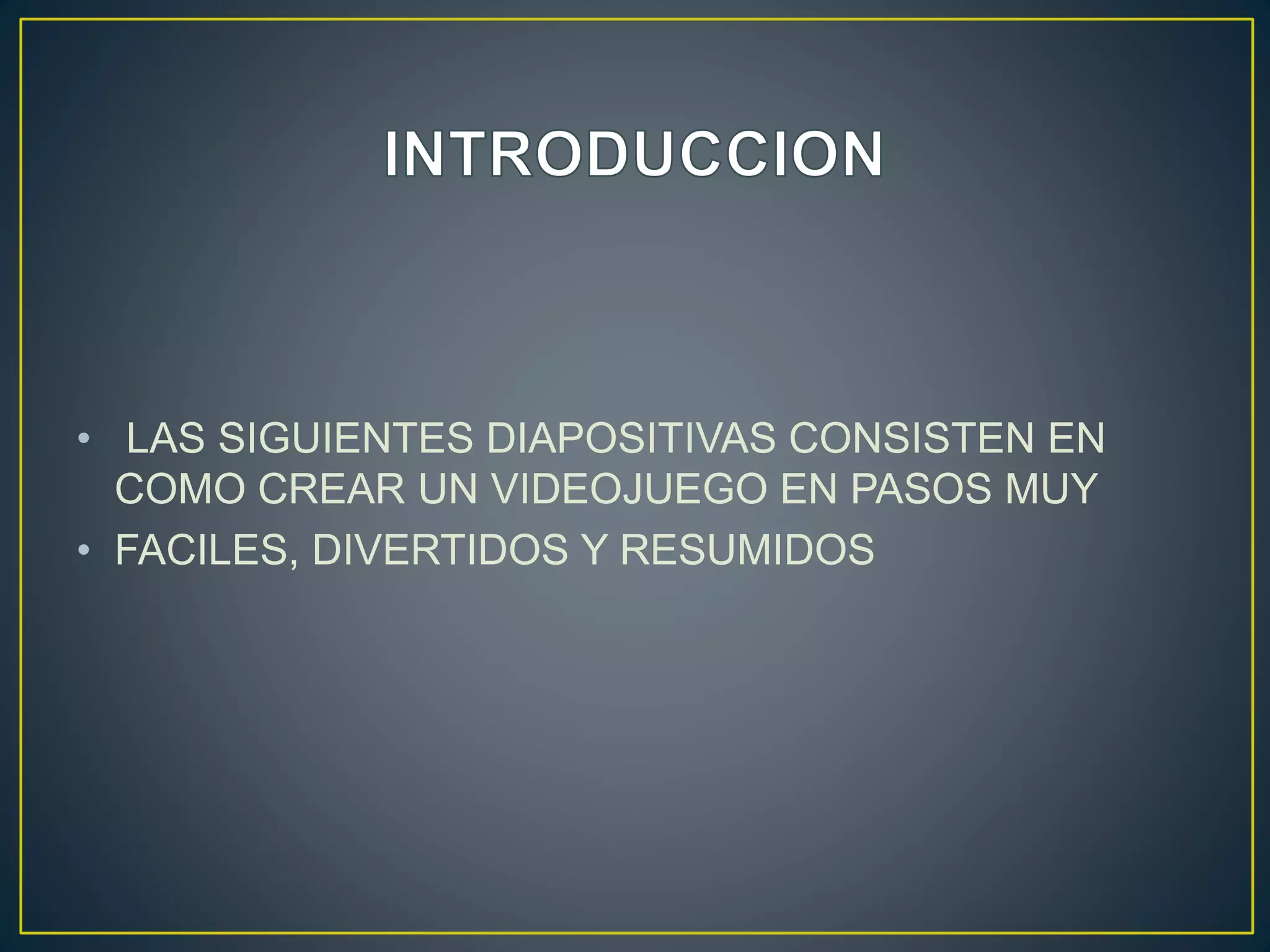 • LAS SIGUIENTES DIAPOSITIVAS CONSISTEN EN
COMO CREAR UN VIDEOJUEGO EN PASOS MUY
• FACILES, DIVERTIDOS Y RESUMIDOS
 