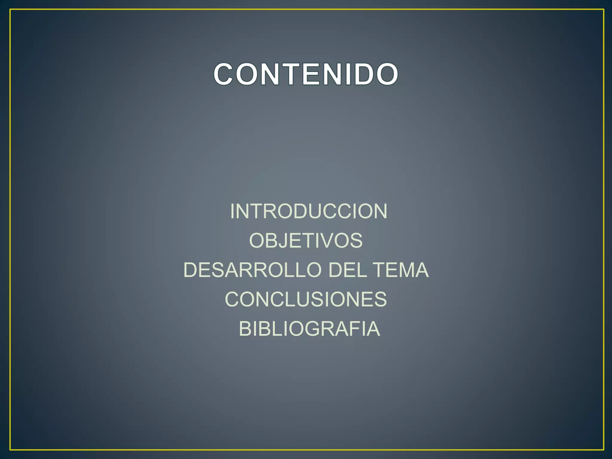 INTRODUCCION
OBJETIVOS
DESARROLLO DEL TEMA
CONCLUSIONES
BIBLIOGRAFIA
 