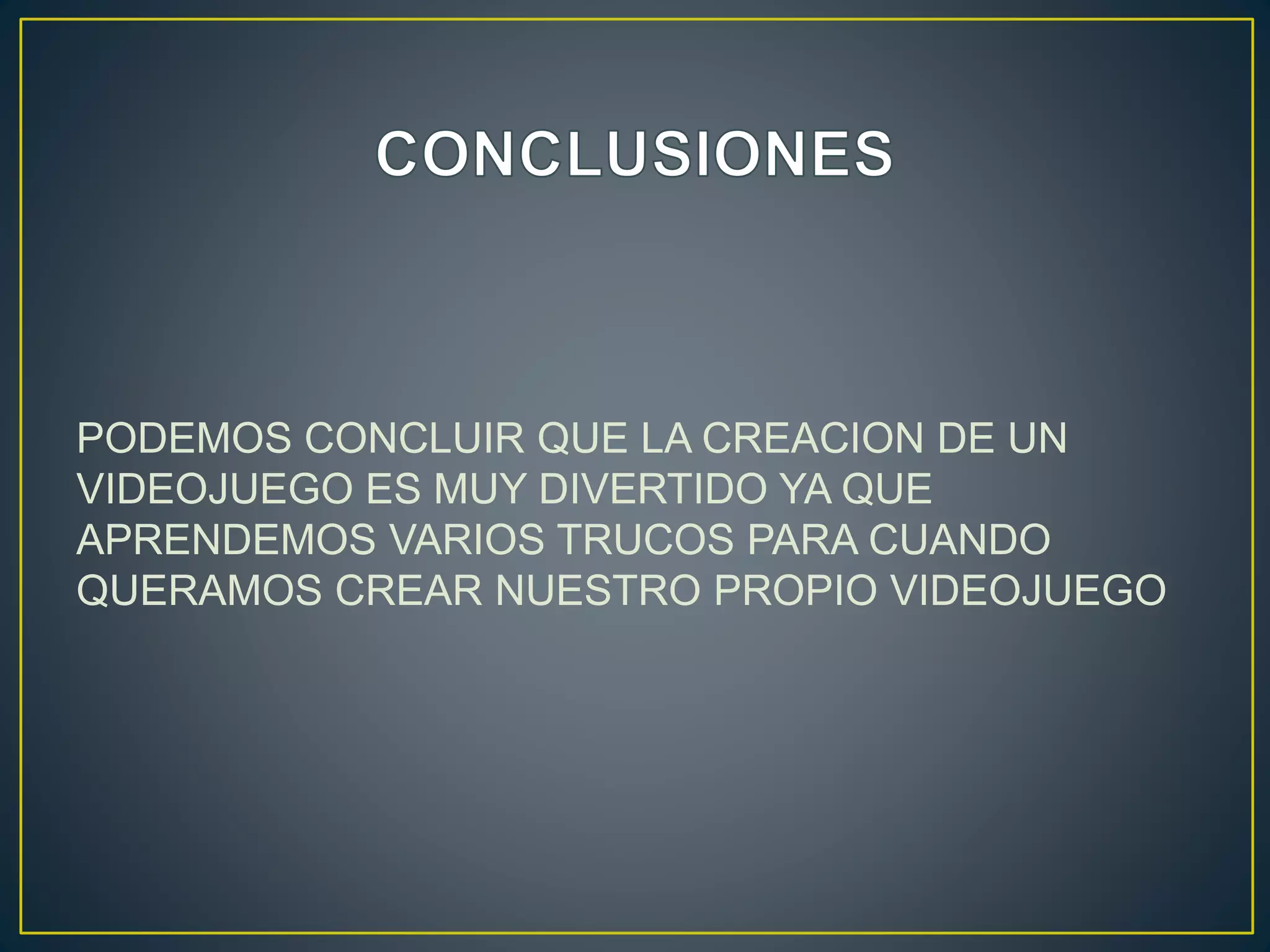 PODEMOS CONCLUIR QUE LA CREACION DE UN
VIDEOJUEGO ES MUY DIVERTIDO YA QUE
APRENDEMOS VARIOS TRUCOS PARA CUANDO
QUERAMOS CREAR NUESTRO PROPIO VIDEOJUEGO
 