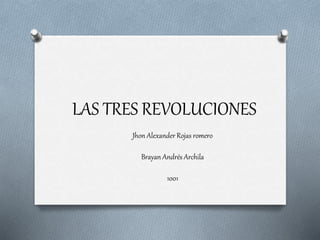 LAS TRES REVOLUCIONES
Jhon Alexander Rojas romero
Brayan Andrés Archila
1001
 