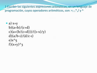 1 Escribir las siguientes expresiones aritméticas, en un lenguaje de programación, cuyos operadores aritméticos, son: +,-,*,/ y ^ a) x+yb)(a+b)/(c+d) c)(a+(b/(c+d)))/((1-x)/y) d)(a/b-1)/(d/c-1) e)x^5 f)(x+y)^3 
