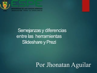 Semejanzasy diferencias
entre las herramientas
Slideshare yPrezi
Por Jhonatan Aguilar
 