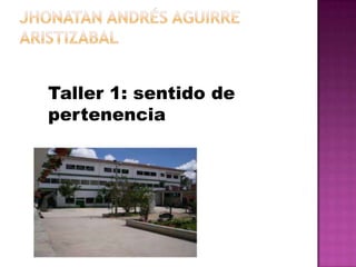 Jhonatan Andrés Aguirre                                                aristizabal Taller 1: sentido de pertenencia 