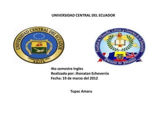 UNIVERSIDAD CENTRAL DEL ECUADOR




4to semestre Ingles
Realizado por: Jhonatan Echeverría
Fecha: 19 de marzo del 2012


           Tupac Amaru
 