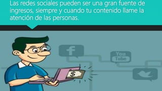 Las redes sociales pueden ser una gran fuente de
ingresos, siempre y cuando tu contenido llame la
atención de las personas.
 