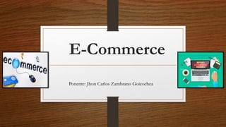 E-Commerce
Ponente: Jhon Carlos Zambrano Goicochea
 