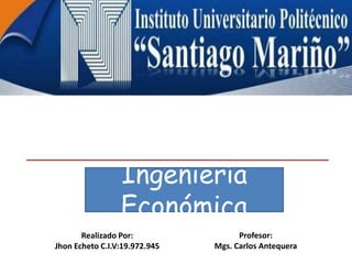 Realizado Por:
Jhon Echeto C.I.V:19.972.945
Ingeniería
Económica
Profesor:
Mgs. Carlos Antequera
 