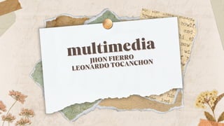multimedia
multimedia
JHON FIERRO
JHON FIERRO
LEONARDO TOCANCHON
LEONARDO TOCANCHON
 