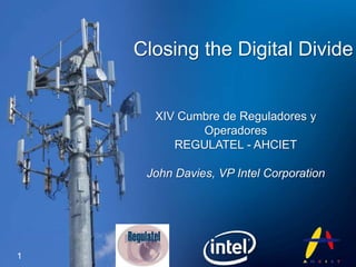 XIV Cumbre de Reguladores y Operadores REGULATEL - AHCIET John Davies, VP Intel Corporation 1 Closingthe Digital Divide 