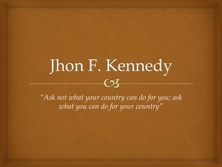“Ask not what your country can do for you; ask
      what you can do for your country”
 