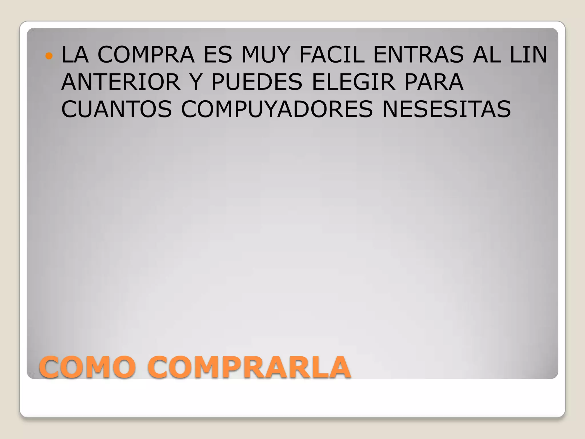 COMO COMPRARLA
 LA COMPRA ES MUY FACIL ENTRAS AL LIN
ANTERIOR Y PUEDES ELEGIR PARA
CUANTOS COMPUYADORES NESESITAS
 
