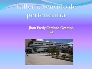 Taller 1: Sentido de pertenencia Jhon Fredy Cardona Ocampo 8-C 