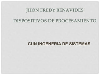 JHON FREDY BENAVIDES
DISPOSITIVOS DE PROCESAMIENTO
CUN INGENERIA DE SISTEMAS
 