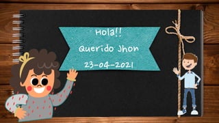 Hola!!
Querido Jhon
23-04-2021
 