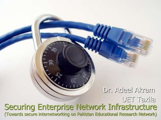 Securing Enterprise Network Infrastructure
(Towards secure internetworking on Pakistan Educational Research Network)
Dr. Adeel Akram
UET Taxila
 