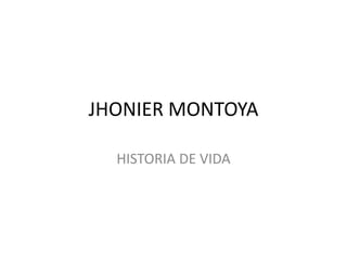 JHONIER MONTOYA HISTORIA DE VIDA 